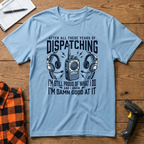 Dispatching-Im damn good at it T-Shirt