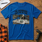The dashboard says we're fine T-Shirt