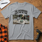 The dashboard says we're fine T-Shirt