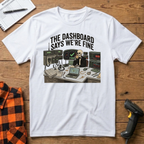 The dashboard says we're fine T-Shirt