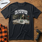 The dashboard says we're fine T-Shirt